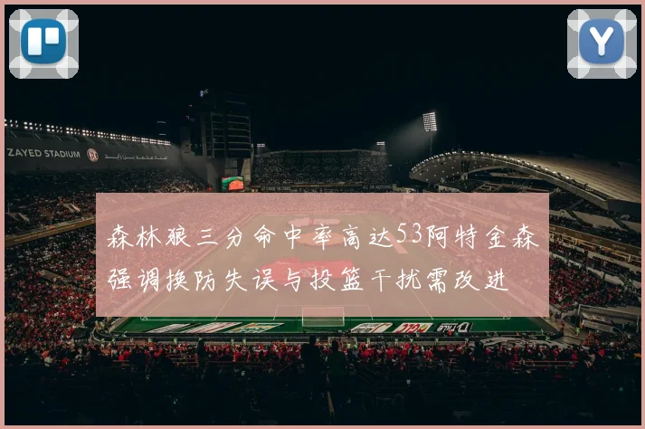 森林狼三分命中率高达53阿特金森强调换防失误与投篮干扰需改进