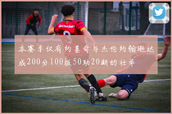 本赛季仅有约基奇与杰伦约翰逊达成200分100板50助20断的壮举
