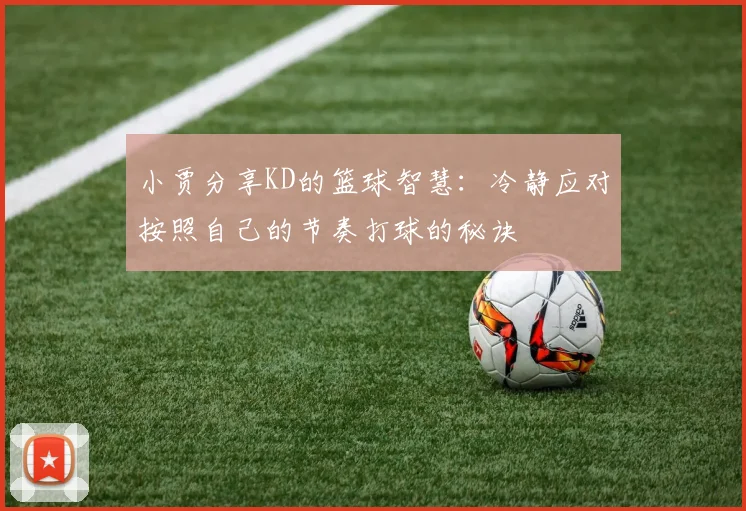 小贾分享KD的篮球智慧：冷静应对按照自己的节奏打球的秘诀