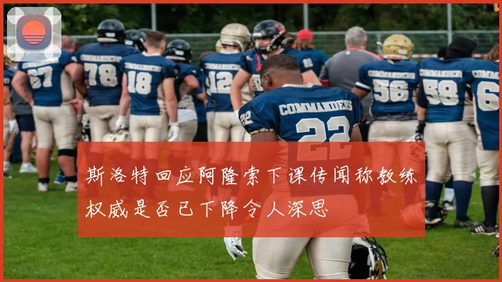 斯洛特回应阿隆索下课传闻称教练权威是否已下降令人深思