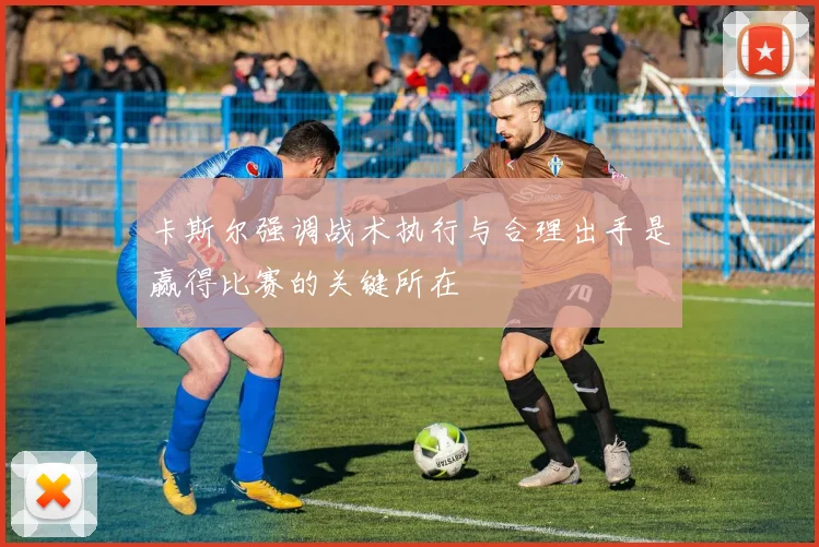 卡斯尔强调战术执行与合理出手是赢得比赛的关键所在