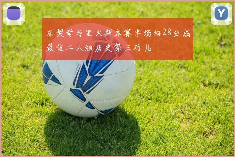 东契奇与里夫斯本赛季场均28分成最佳二人组历史第三对儿