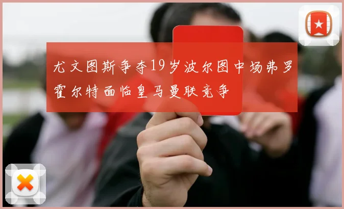尤文图斯争夺19岁波尔图中场弗罗霍尔特面临皇马曼联竞争