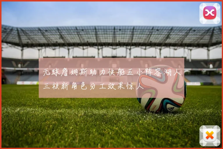无球詹姆斯助力快船五小阵容湖人三核新角色分工效果惊人