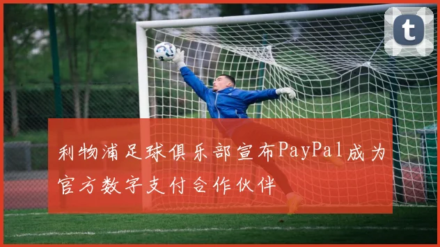 利物浦足球俱乐部宣布PayPal成为官方数字支付合作伙伴
