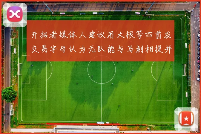 开拓者媒体人建议用大根等四首发交易字母认为无队能与马刺相提并论