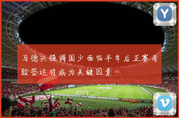 马德兴强调国少面临半年后正赛考验签运将成为关键因素