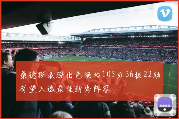 桑德斯表现出色场均105分36板22助有望入选最佳新秀阵容
