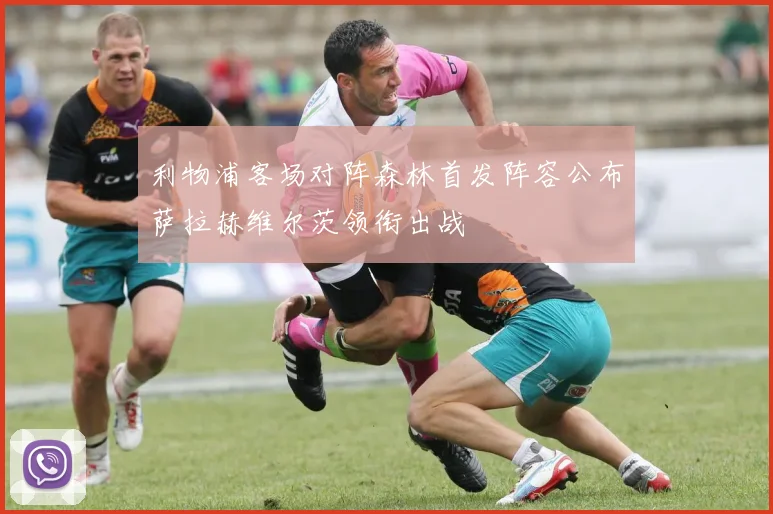 利物浦客场对阵森林首发阵容公布萨拉赫维尔茨领衔出战